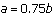 a = 0.75b