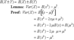 E open parenthesis X plus-or-minus Y close parenthesis equals E open parenthesis X close parenthesis plus-or-minus E open parenthesis Y close parenthesis
Lemma: V a r open parenthesis X close parenthesis equals E open parenthesis x squared close parenthesis minus mu squared. Proof: V a r open parenthesis X close parenthesis equals E open square bracket open parenthesis x minus mu close parenthesis squared close square bracket equals E open parenthesis x squared minus 2 x mu plus mu squared close parenthesis equals E open parenthesis x squared close parenthesis minus 2 mu E open parenthesis x close parenthesis plus E open parenthesis mu squared close parenthesis equals E open parenthesis x squared close parenthesis minus 2 mu cross times mu plus mu squared equals E open parenthesis x 2 close parenthesis minus mu squared